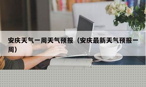 安庆天气预报一周15天查询_安庆天气预报一周15天查询表